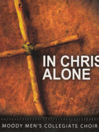 MOODY MEN'S COLLEGIATE CHOIR: In Christ Alone