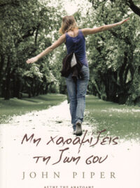 JOHN PIPER: Μη Χαραμίζεις Τη Ζωή Σου