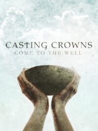 CASTING CROWNS: Come To The Well
