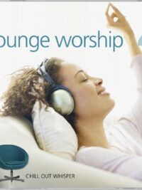 VARIOUS ARTISTS: Lounge Worship 3 & 4 – (Chill Out Celebration + Chill Out Whisper)