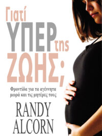 RANDY ALCORN: Γιατί Υπέρ Της Ζωής; (Φροντίδα Για Τα Αγέννητα Μωρά Και Τις Μητέρες Τους)