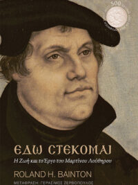 BAINTON H. ROLAND: Εδώ Στέκομαι (Η Ζωή Και Το Εργο Του Μαρτίνου Λούθηρου)