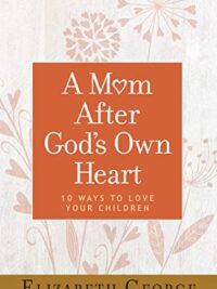 ELIZABETH GEORGE: A Mom After God's Own Heart (10 Ways To Love Your Children)