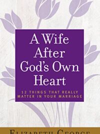 ELIZABETH GEORGE: A Wife After God's Own Heart (12 Things That Really Matter In Your Marriage)
