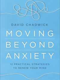 DAVID CHADWICK: Moving Beyond Anxiety (12 Practical Strategies to Renew Your Mind)