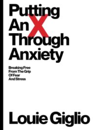 LOUIE GIGLIO: Putting an X Through Anxiety: Breaking Free from the Grip of Fear and Stress