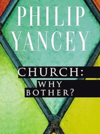 YANCEY PHILIP: Church: Why Bother?