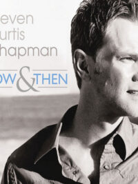 STEVEN CURTIS CHAPMAN: Now And Then
