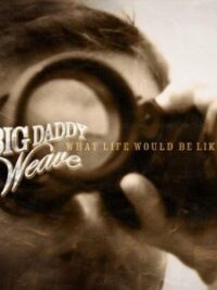BIG DADDY WEAVE: What Life Would Be Like