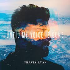 TRAVIS RYAN: Until My Voice Is Gone